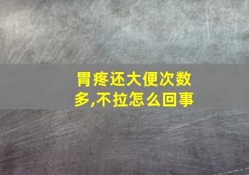 胃疼还大便次数多,不拉怎么回事