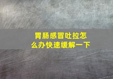 胃肠感冒吐拉怎么办快速缓解一下