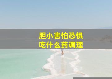 胆小害怕恐惧吃什么药调理