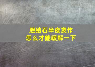 胆结石半夜发作怎么才能缓解一下