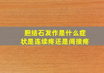 胆结石发作是什么症状是连续疼还是间接疼