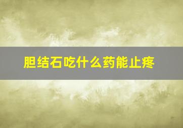 胆结石吃什么药能止疼