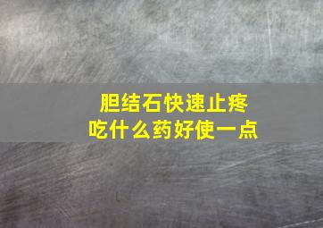 胆结石快速止疼吃什么药好使一点