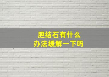 胆结石有什么办法缓解一下吗