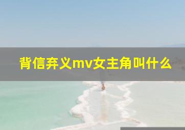 背信弃义mv女主角叫什么