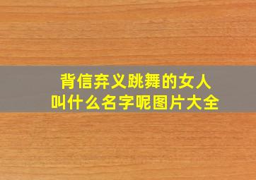 背信弃义跳舞的女人叫什么名字呢图片大全