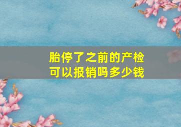 胎停了之前的产检可以报销吗多少钱