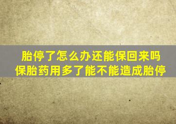 胎停了怎么办还能保回来吗保胎药用多了能不能造成胎停