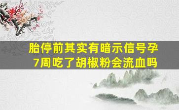 胎停前其实有暗示信号孕7周吃了胡椒粉会流血吗