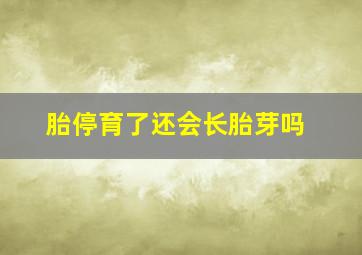 胎停育了还会长胎芽吗