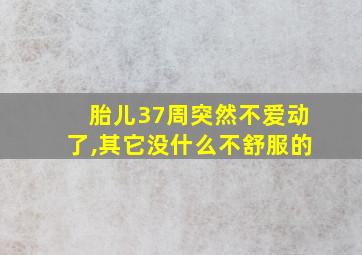 胎儿37周突然不爱动了,其它没什么不舒服的