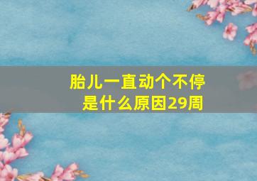 胎儿一直动个不停是什么原因29周