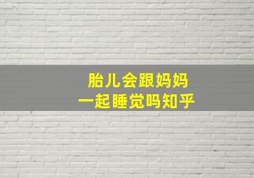 胎儿会跟妈妈一起睡觉吗知乎