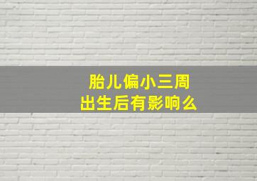 胎儿偏小三周出生后有影响么