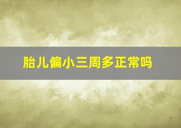 胎儿偏小三周多正常吗