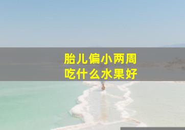 胎儿偏小两周吃什么水果好