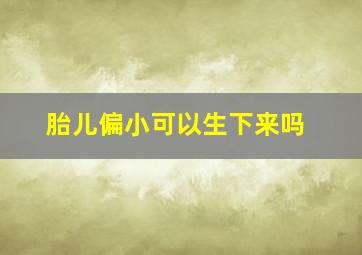 胎儿偏小可以生下来吗