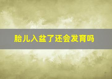 胎儿入盆了还会发育吗