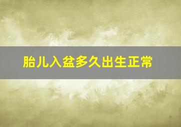 胎儿入盆多久出生正常