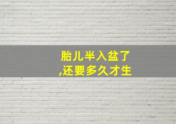 胎儿半入盆了,还要多久才生