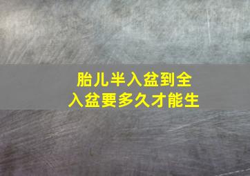 胎儿半入盆到全入盆要多久才能生