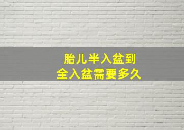 胎儿半入盆到全入盆需要多久