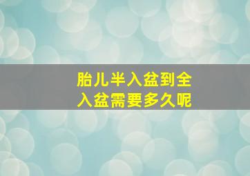 胎儿半入盆到全入盆需要多久呢