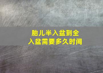 胎儿半入盆到全入盆需要多久时间