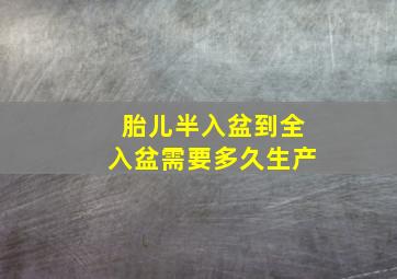 胎儿半入盆到全入盆需要多久生产