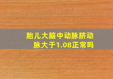 胎儿大脑中动脉脐动脉大于1.08正常吗