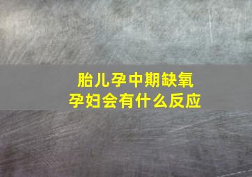 胎儿孕中期缺氧孕妇会有什么反应