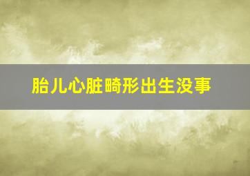 胎儿心脏畸形出生没事