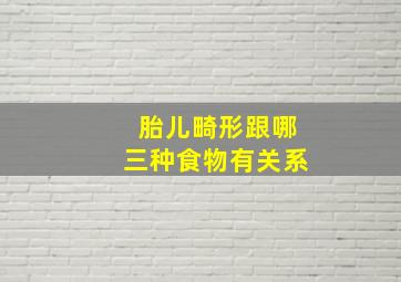 胎儿畸形跟哪三种食物有关系