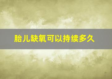 胎儿缺氧可以持续多久