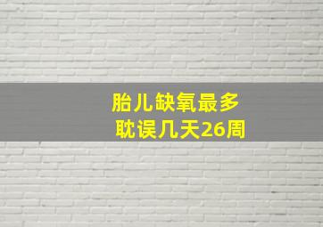 胎儿缺氧最多耽误几天26周