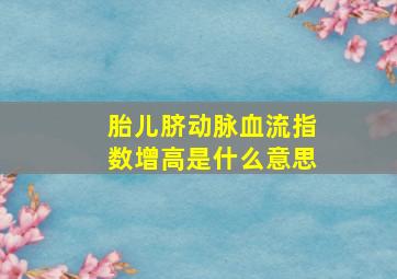 胎儿脐动脉血流指数增高是什么意思