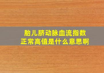 胎儿脐动脉血流指数正常高值是什么意思啊