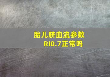 胎儿脐血流参数RI0.7正常吗