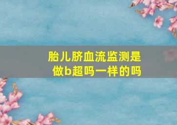 胎儿脐血流监测是做b超吗一样的吗