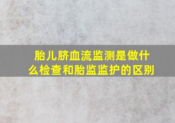 胎儿脐血流监测是做什么检查和胎监监护的区别