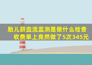 胎儿脐血流监测是做什么检查收费单上竟然做了5次345元