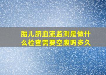 胎儿脐血流监测是做什么检查需要空腹吗多久