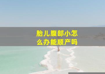 胎儿腹部小怎么办能顺产吗