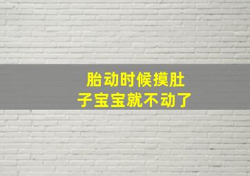 胎动时候摸肚子宝宝就不动了