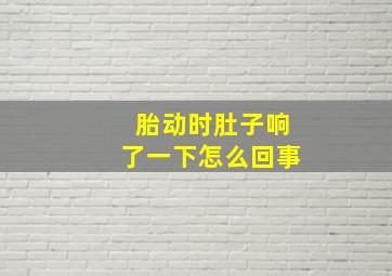 胎动时肚子响了一下怎么回事