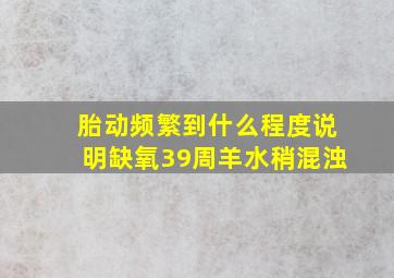 胎动频繁到什么程度说明缺氧39周羊水稍混浊