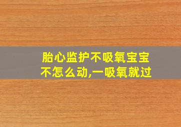 胎心监护不吸氧宝宝不怎么动,一吸氧就过