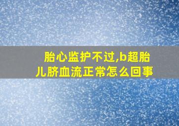 胎心监护不过,b超胎儿脐血流正常怎么回事