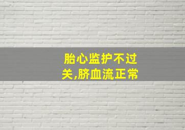 胎心监护不过关,脐血流正常