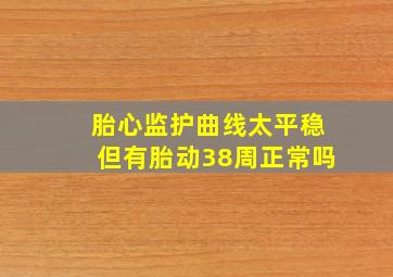 胎心监护曲线太平稳但有胎动38周正常吗